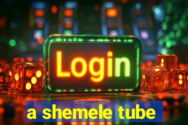 a shemele tube